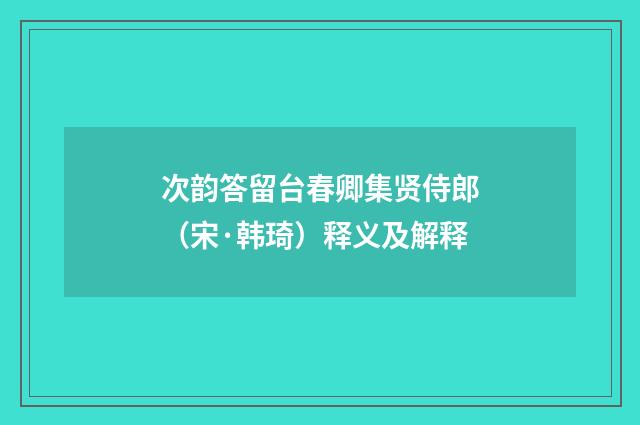次韵答留台春卿集贤侍郎（宋·韩琦）释义及解释