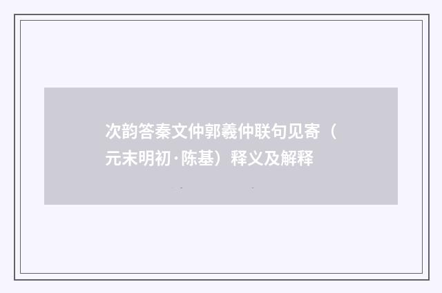次韵答秦文仲郭羲仲联句见寄（元末明初·陈基）释义及解释