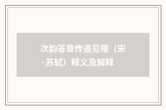 次韵答章传道见赠（宋·苏轼）释义及解释