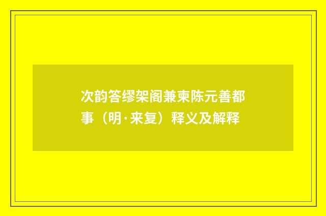 次韵答缪架阁兼柬陈元善都事（明·来复）释义及解释