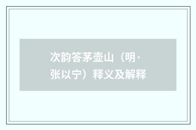 次韵答茅壶山（明·张以宁）释义及解释
