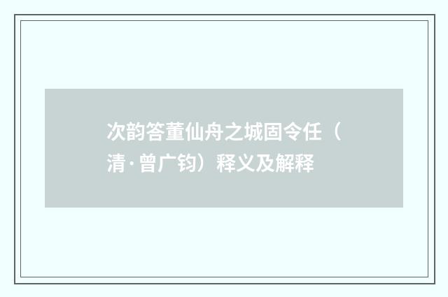次韵答董仙舟之城固令任（清·曾广钧）释义及解释