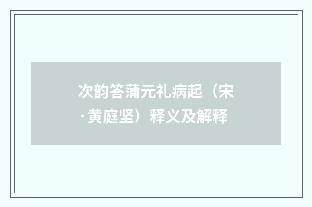 次韵答蒲元礼病起（宋·黄庭坚）释义及解释