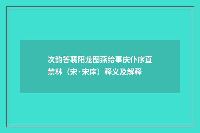 次韵答襄阳龙图燕给事庆仆序直禁林（宋·宋庠）释义及解释