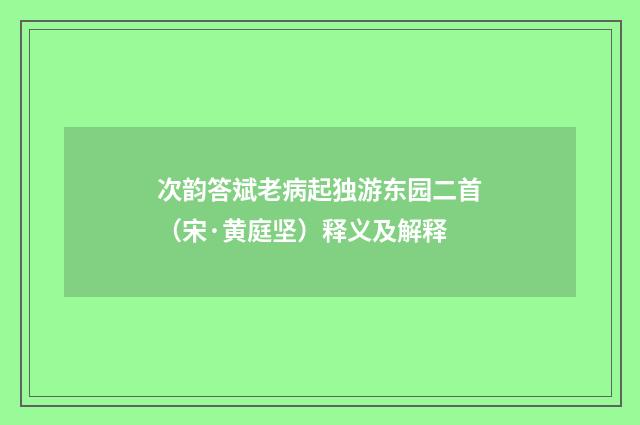 次韵答斌老病起独游东园二首（宋·黄庭坚）释义及解释