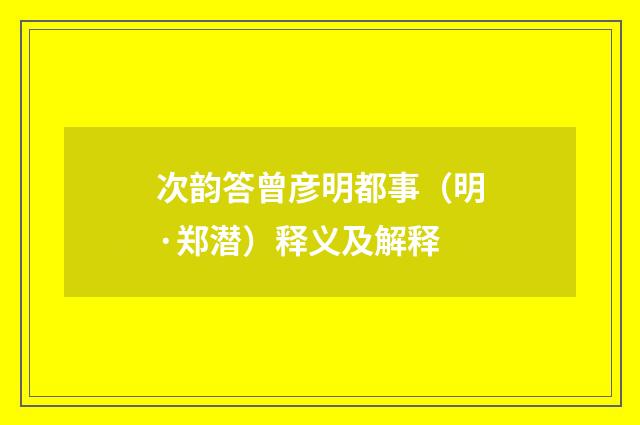 次韵答曾彦明都事（明·郑潜）释义及解释