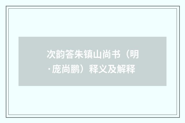 次韵答朱镇山尚书（明·庞尚鹏）释义及解释