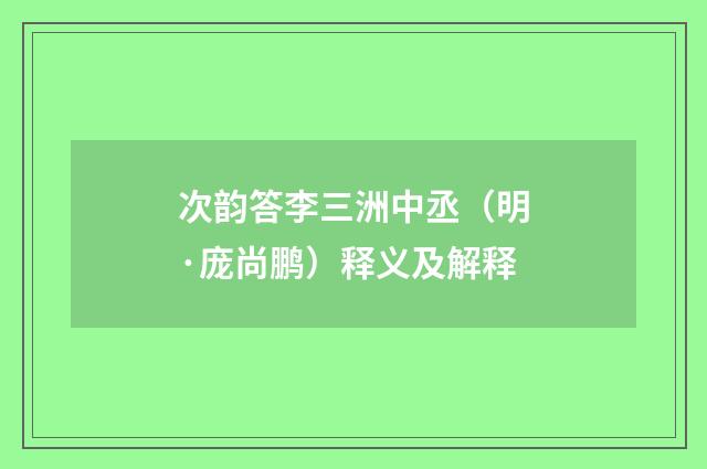 次韵答李三洲中丞（明·庞尚鹏）释义及解释