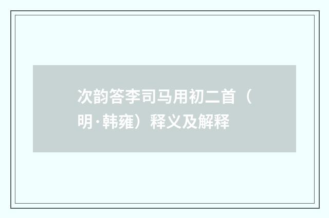 次韵答李司马用初二首（明·韩雍）释义及解释