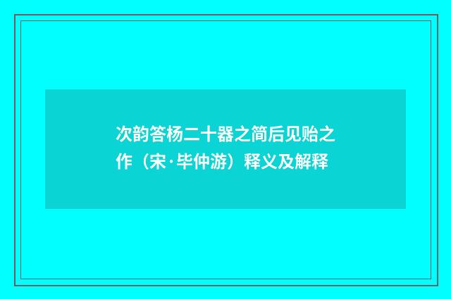 次韵答杨二十器之简后见贻之作（宋·毕仲游）释义及解释