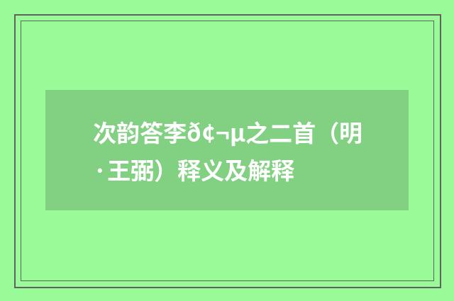次韵答李𢬵之二首（明·王弼）释义及解释