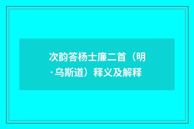 次韵答杨士廉二首（明·乌斯道）释义及解释