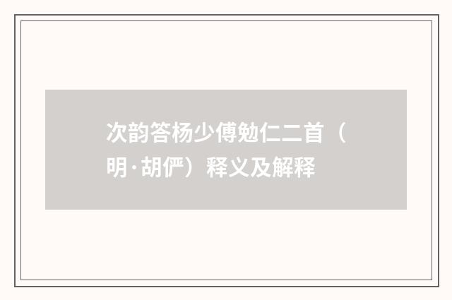次韵答杨少傅勉仁二首（明·胡俨）释义及解释