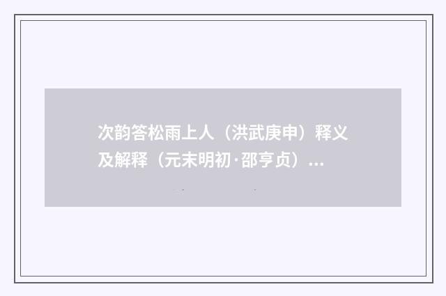 次韵答松雨上人（洪武庚申）释义及解释（元末明初·邵亨贞）释义及解释