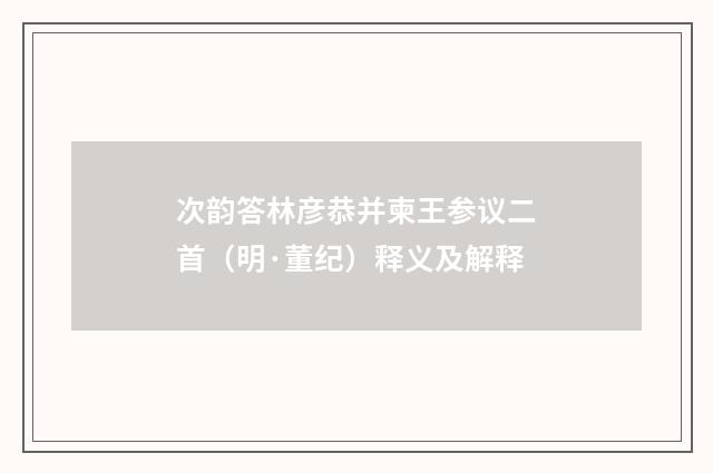 次韵答林彦恭并柬王参议二首（明·董纪）释义及解释