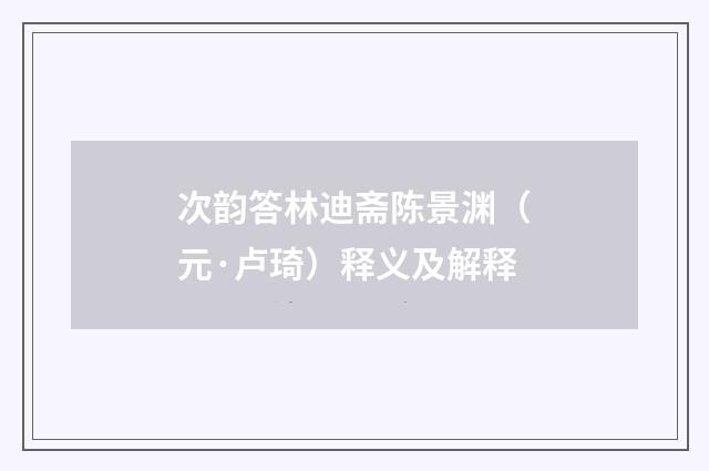 次韵答林迪斋陈景渊（元·卢琦）释义及解释