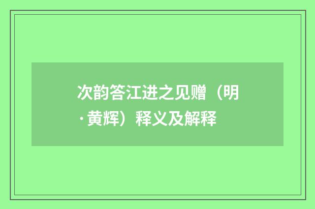次韵答江进之见赠（明·黄辉）释义及解释