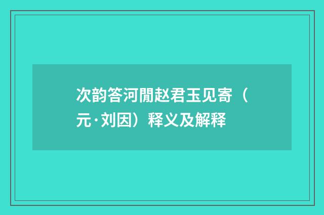 次韵答河閒赵君玉见寄（元·刘因）释义及解释