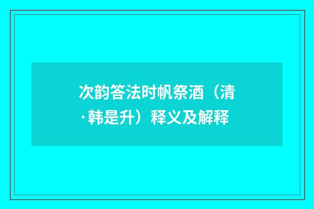 次韵答法时帆祭酒（清·韩是升）释义及解释