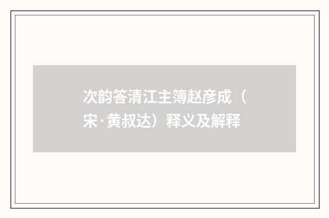 次韵答清江主簿赵彦成（宋·黄叔达）释义及解释