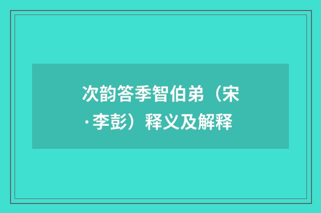 次韵答季智伯弟（宋·李彭）释义及解释