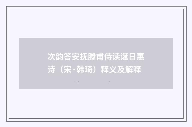 次韵答安抚滕甫侍读诞日惠诗（宋·韩琦）释义及解释