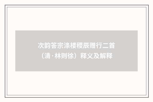 次韵答宗涤楼稷辰赠行二首（清·林则徐）释义及解释