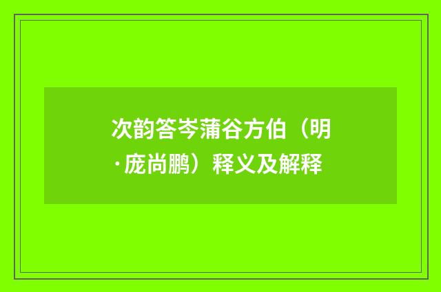 次韵答岑蒲谷方伯（明·庞尚鹏）释义及解释