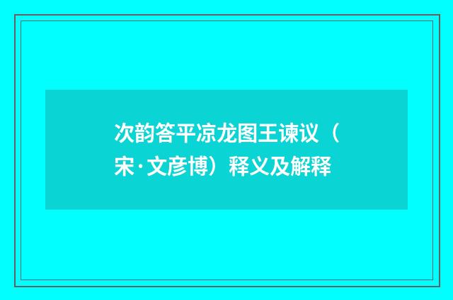次韵答平凉龙图王谏议（宋·文彦博）释义及解释