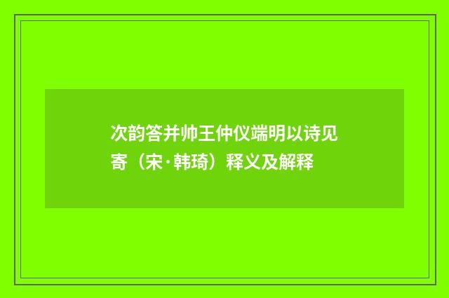 次韵答并帅王仲仪端明以诗见寄（宋·韩琦）释义及解释