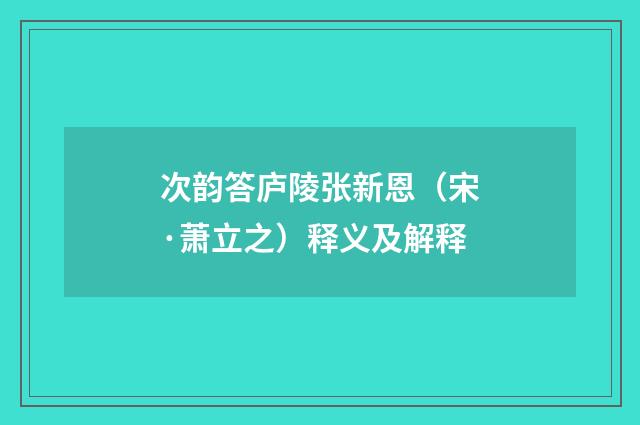 次韵答庐陵张新恩（宋·萧立之）释义及解释