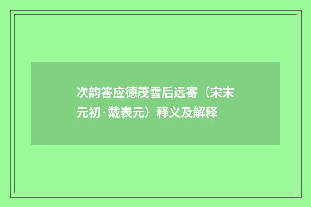 次韵答应德茂雪后远寄（宋末元初·戴表元）释义及解释