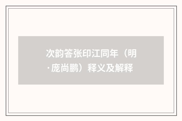 次韵答张印江同年（明·庞尚鹏）释义及解释