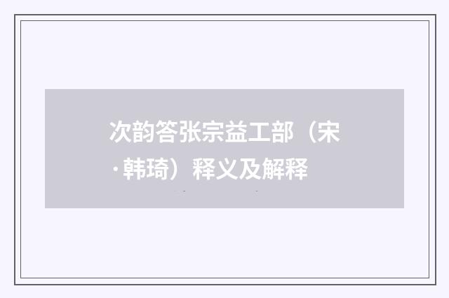 次韵答张宗益工部（宋·韩琦）释义及解释