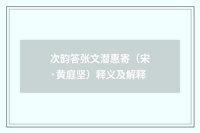 次韵答张文潜惠寄（宋·黄庭坚）释义及解释