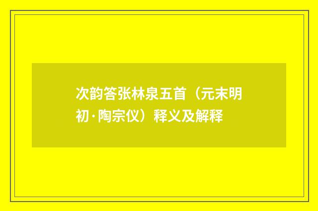 次韵答张林泉五首（元末明初·陶宗仪）释义及解释
