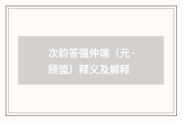 次韵答强仲端（元·顾盟）释义及解释