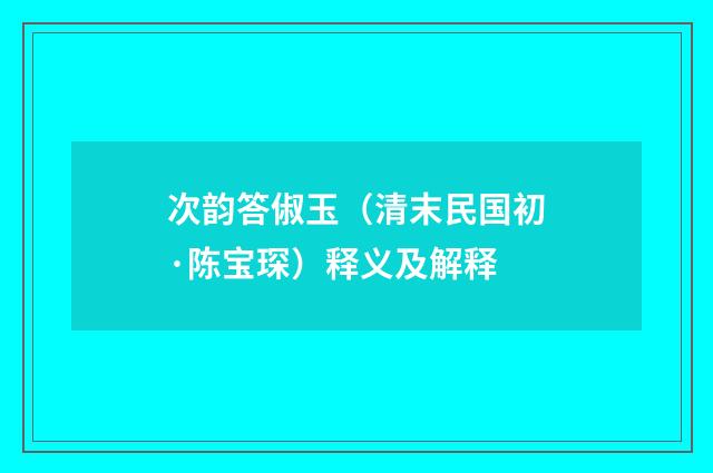 次韵答俶玉（清末民国初·陈宝琛）释义及解释