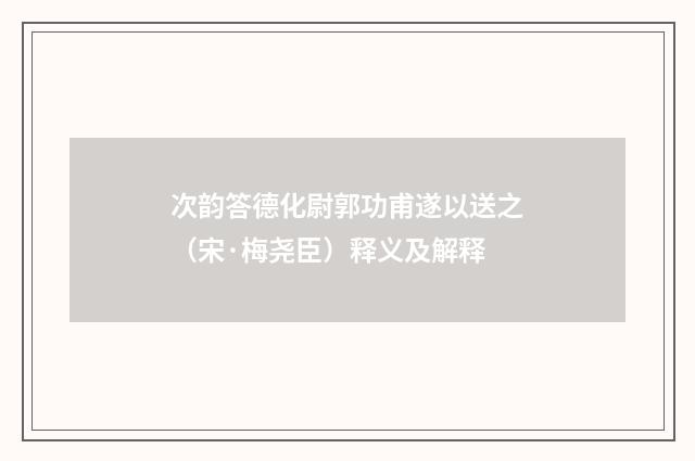 次韵答德化尉郭功甫遂以送之（宋·梅尧臣）释义及解释