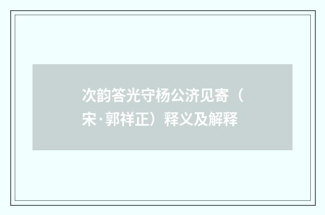 次韵答光守杨公济见寄（宋·郭祥正）释义及解释