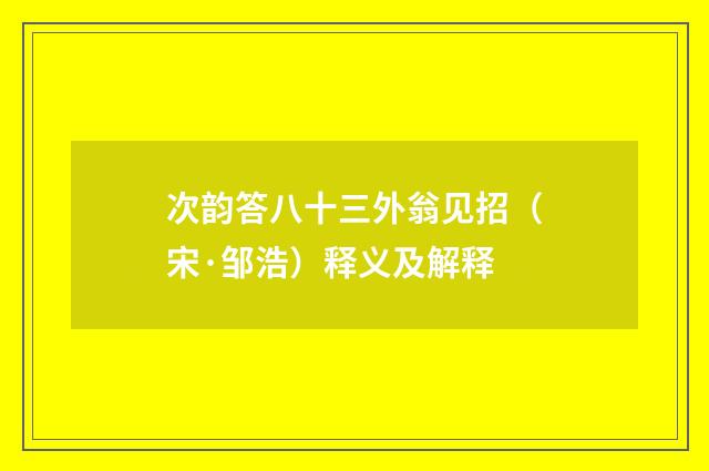 次韵答八十三外翁见招（宋·邹浩）释义及解释