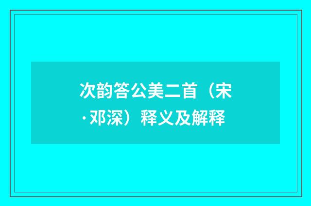 次韵答公美二首（宋·邓深）释义及解释