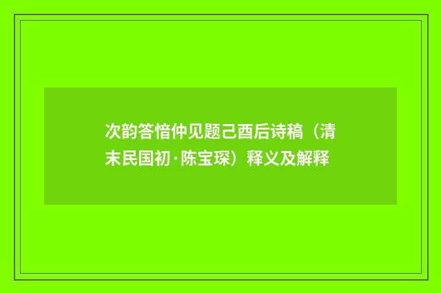 次韵答愔仲见题己酉后诗稿（清末民国初·陈宝琛）释义及解释