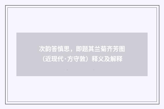 次韵答慎思，即题其兰菊齐芳图（近现代·方守敦）释义及解释
