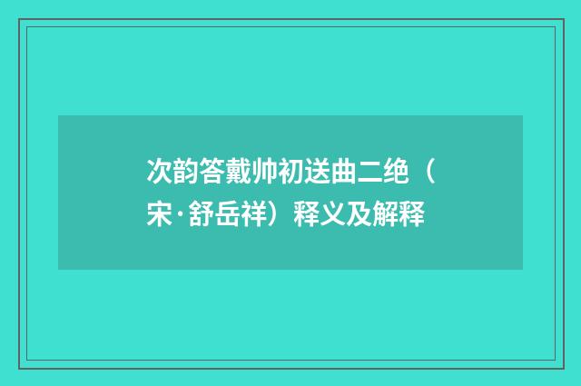 次韵答戴帅初送曲二绝（宋·舒岳祥）释义及解释
