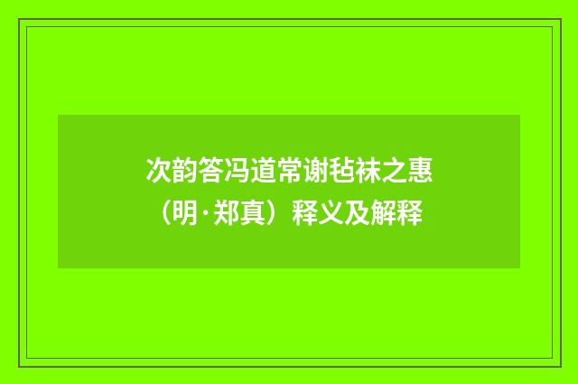 次韵答冯道常谢毡袜之惠（明·郑真）释义及解释