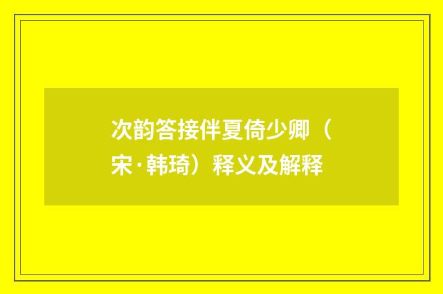 次韵答接伴夏倚少卿（宋·韩琦）释义及解释
