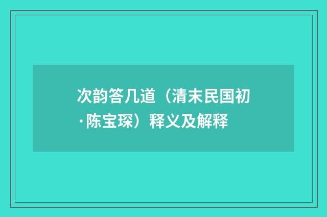 次韵答几道（清末民国初·陈宝琛）释义及解释