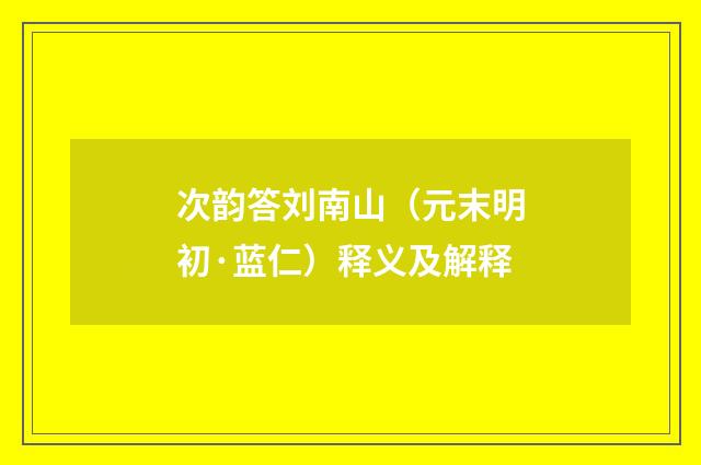 次韵答刘南山（元末明初·蓝仁）释义及解释