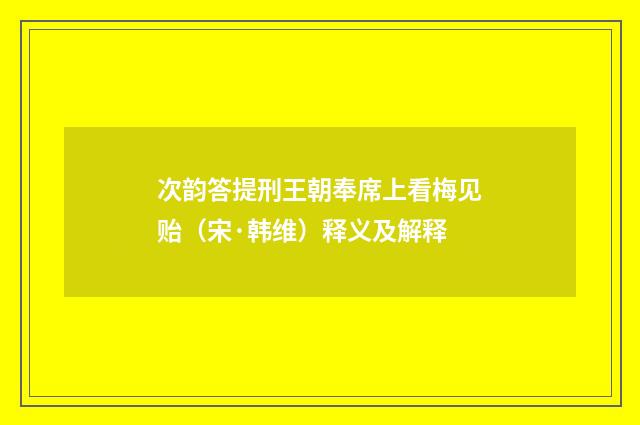 次韵答提刑王朝奉席上看梅见贻（宋·韩维）释义及解释